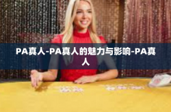 PA真人-PA真人的魅力与影响-PA真人