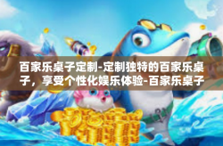 百家乐桌子定制-定制独特的百家乐桌子，享受个性化娱乐体验-百家乐桌子定制