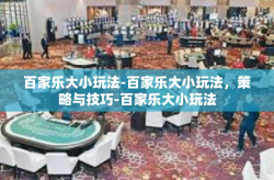 百家乐大小玩法-百家乐大小玩法，策略与技巧-百家乐大小玩法