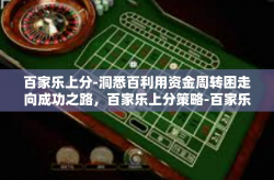 百家乐上分-洞悉百利用资金周转困走向成功之路，百家乐上分策略-百家乐上分