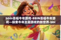 bbin喜福牛年游戏-BBIN喜福牛年游戏—探索牛年主题游戏的新世界-bbin喜福牛年游戏