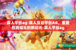 真人平台ag-真人互动平台AG，重塑在线娱乐的新纪元-真人平台ag