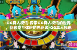 OG真人视讯-探索OG真人视讯的世界，新颖交互体验的先驱者-OG真人视讯
