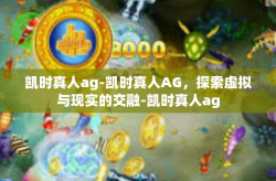 凯时真人ag-凯时真人AG，探索虚拟与现实的交融-凯时真人ag