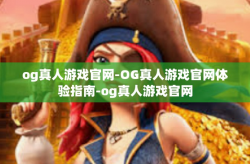 og真人游戏官网-OG真人游戏官网体验指南-og真人游戏官网