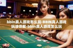 bbin真人游戏怎么玩-BBIN真人游戏玩法详解-bbin真人游戏怎么玩