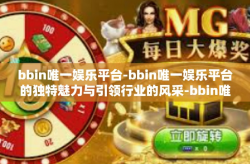 bbin唯一娱乐平台-bbin唯一娱乐平台的独特魅力与引领行业的风采-bbin唯一娱乐平台