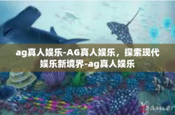 ag真人娱乐-AG真人娱乐，探索现代娱乐新境界-ag真人娱乐