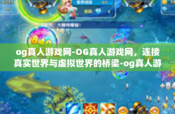 og真人游戏网-OG真人游戏网，连接真实世界与虚拟世界的桥梁-og真人游戏网