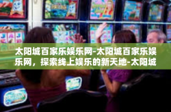 太阳城百家乐娱乐网-太阳城百家乐娱乐网，探索线上娱乐的新天地-太阳城百家乐娱乐网