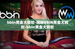 bbin黄金大转轮-揭秘BBIN黄金大转轮-bbin黄金大转轮