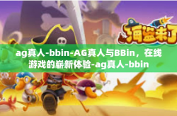 ag真人-bbin-AG真人与BBin，在线游戏的崭新体验-ag真人-bbin