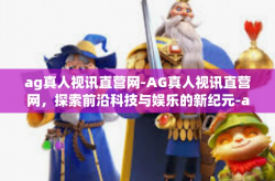 ag真人视讯直营网-AG真人视讯直营网，探索前沿科技与娱乐的新纪元-ag真人视讯直营网
