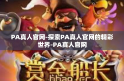 PA真人官网-探索PA真人官网的精彩世界-PA真人官网