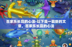 百家乐长赢的心法-以下是一篇新的文章，百家乐长赢的心法
