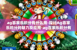 ag百家乐积分有什么用-探讨Ag百家乐积分的魅力及应用-ag百家乐积分有什么用