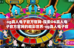 og真人电子官方官网-探索OG真人电子官方官网的精彩世界-og真人电子官方官网