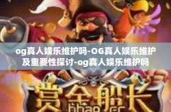 og真人娱乐维护吗-OG真人娱乐维护及重要性探讨-og真人娱乐维护吗