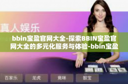 bbin宝盈官网大全-探索BBIN宝盈官网大全的多元化服务与体验-bbin宝盈官网大全