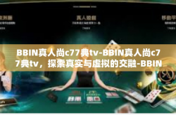BBIN真人尚c77典tv-BBIN真人尚c77典tv，探索真实与虚拟的交融-BBIN真人尚c77典tv
