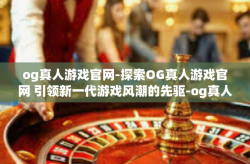 og真人游戏官网-探索OG真人游戏官网 引领新一代游戏风潮的先驱-og真人游戏官网