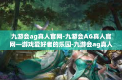 九游会ag真人官网-九游会AG真人官网—游戏爱好者的乐园-九游会ag真人官网