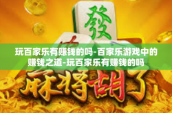 玩百家乐有赚钱的吗-百家乐游戏中的赚钱之道-玩百家乐有赚钱的吗