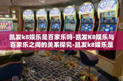 凯发k8娱乐是百家乐吗-凯发K8娱乐与百家乐之间的关系探究-凯发k8娱乐是百家乐吗