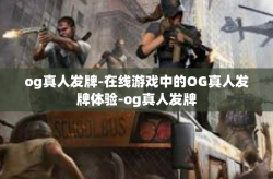 og真人发牌-在线游戏中的OG真人发牌体验-og真人发牌