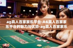 ag真人百家家乐平台-AG真人百家家乐平台的魅力与优势-ag真人百家家乐平台