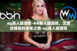 ag真人版游戏-AG真人版游戏，沉浸式体验的未来之路-ag真人版游戏