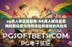 ag真人视讯直营网-AG真人视讯直营网的新探索与传统优化共谐新的风尚风采-ag真人视讯直营网