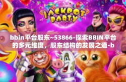 bbin平台股东~53866-探索BBIN平台的多元维度，股东结构的发展之道-bbin平台股东~53866