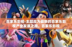 百家乐影视-主题应为最新的百家乐影视产业发展之路。百家乐影视