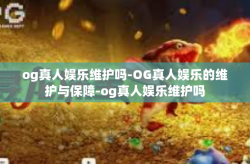 og真人娱乐维护吗-OG真人娱乐的维护与保障-og真人娱乐维护吗