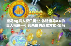 宝马ag真人视讯网址-体验宝马AG的真人视讯—引领未来的连接方式-宝马ag真人视讯网址