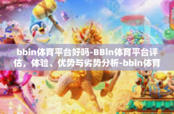 bbin体育平台好吗-BBin体育平台评估，体验、优势与劣势分析-bbin体育平台好吗