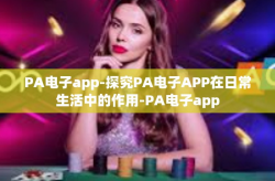 PA电子app-探究PA电子APP在日常生活中的作用-PA电子app