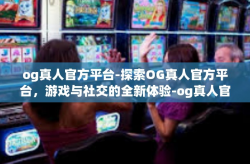 og真人官方平台-探索OG真人官方平台，游戏与社交的全新体验-og真人官方平台