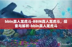 bbin真人龙虎斗-BBIN真人龙虎斗，探索与解析-bbin真人龙虎斗