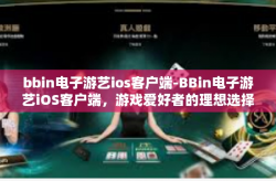 bbin电子游艺ios客户端-BBin电子游艺iOS客户端，游戏爱好者的理想选择-bbin电子游艺ios客户端