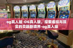 og真人版-OG真人版，探索虚拟与现实的交融新境界-og真人版