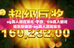 og真人游戏娱乐-手游，OG真人游戏娱乐新体验-og真人游戏娱乐