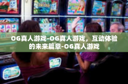 OG真人游戏-OG真人游戏，互动体验的未来篇章-OG真人游戏