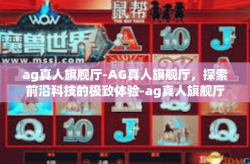 ag真人旗舰厅-AG真人旗舰厅，探索前沿科技的极致体验-ag真人旗舰厅