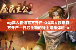 og真人视讯官方开户-OG真人视讯官方开户—开启全新的线上娱乐体验-og真人视讯官方开户