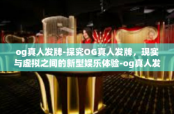 og真人发牌-探究OG真人发牌，现实与虚拟之间的新型娱乐体验-og真人发牌