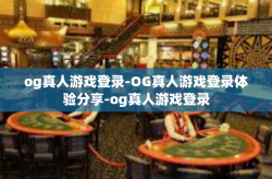 og真人游戏登录-OG真人游戏登录体验分享-og真人游戏登录