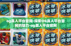 og真人平台官网-探索OG真人平台官网的魅力-og真人平台官网