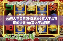 og真人平台官网-探索OG真人平台官网的世界-og真人平台官网